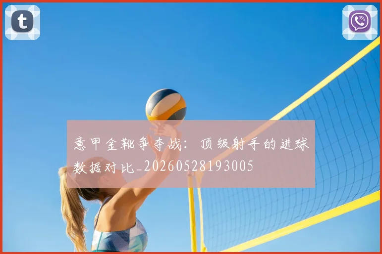 意甲金靴争夺战：顶级射手的进球数据对比_20260528193005