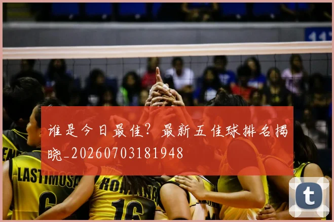 谁是今日最佳？最新五佳球排名揭晓_20260703181948
