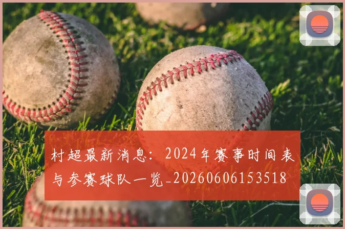 村超最新消息：2024年赛事时间表与参赛球队一览_20260606153518